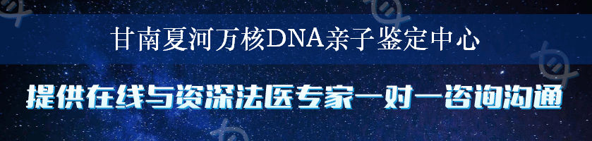 甘南夏河万核DNA亲子鉴定中心